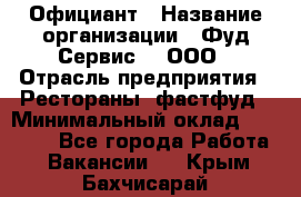 Официант › Название организации ­ Фуд Сервис  , ООО › Отрасль предприятия ­ Рестораны, фастфуд › Минимальный оклад ­ 45 000 - Все города Работа » Вакансии   . Крым,Бахчисарай